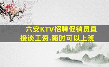 六安KTV招聘促销员直接谈工资.随时可以上班