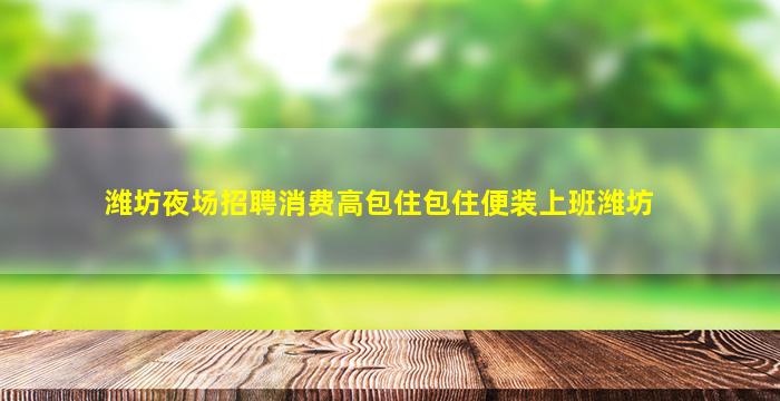 潍坊夜场招聘消费高包住包住便装上班潍坊