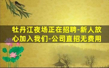 牡丹江夜场正在招聘-新人放心加入我们-公司直招无费用