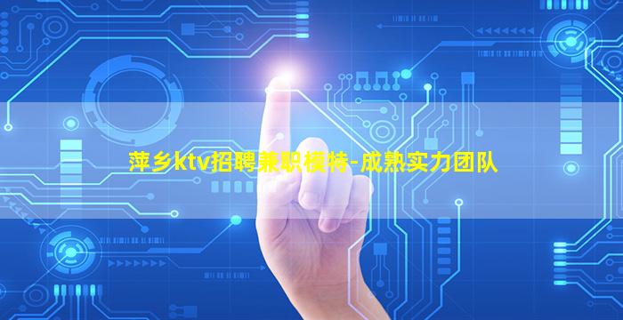 萍乡ktv招聘兼职模特-成熟实力团队